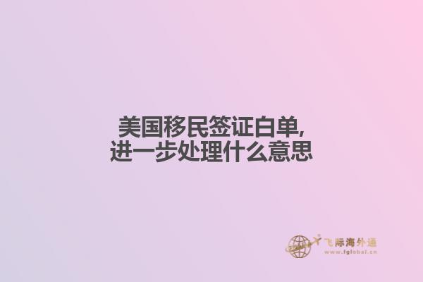 美国移民签证白单,进一步处理什么意思
