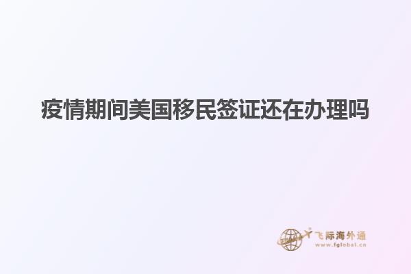 疫情期间美国移民签证还在办理吗知乎