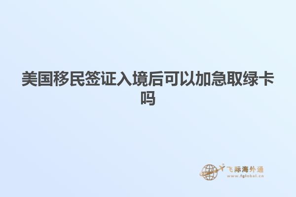 美国移民签证入境后可以加急取绿卡吗