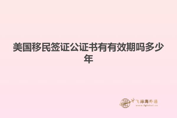 美国移民签证公证书有有效期吗多少年
