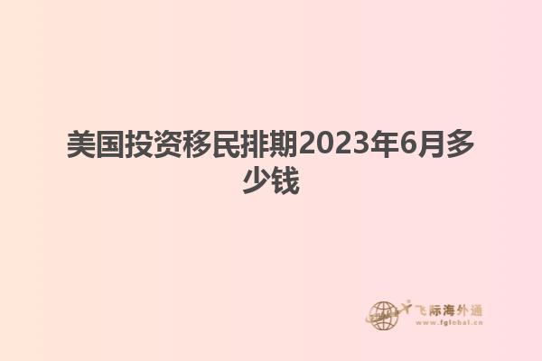 美国投资移民排期2023年6月多少钱