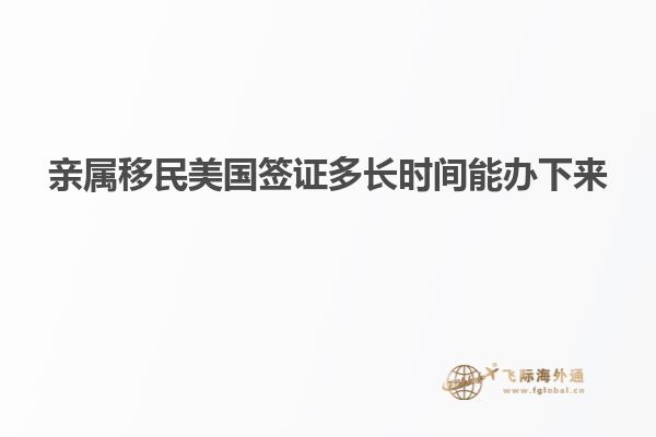 亲属移民美国签证多长时间能办下来