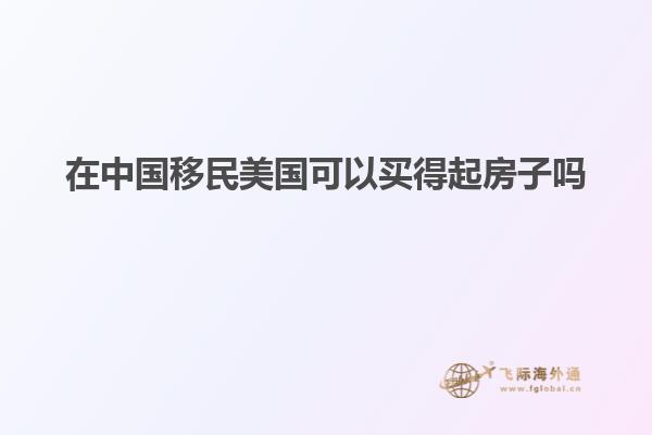 在中国移民美国可以买得起房子吗知乎
