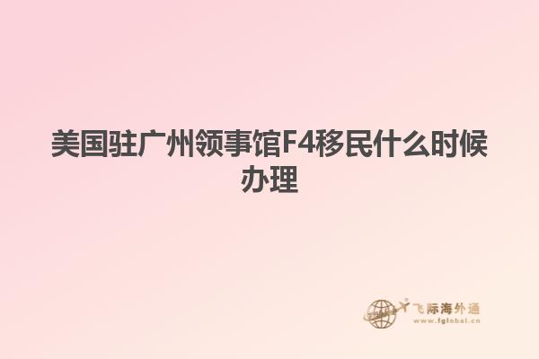 美国驻广州领事馆F4移民什么时候办理