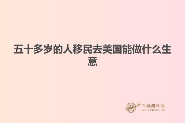 五十多岁的人移民去美国能做什么生意