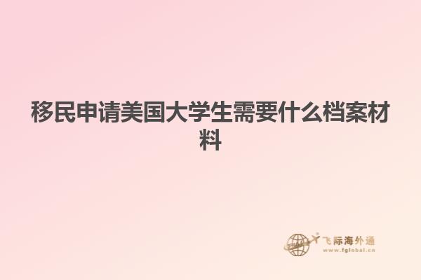 移民申请美国大学生需要什么档案材料