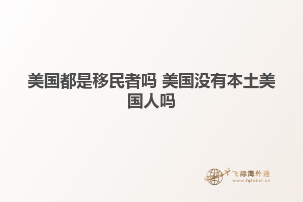 美国都是移民者吗 美国没有本土美国人吗