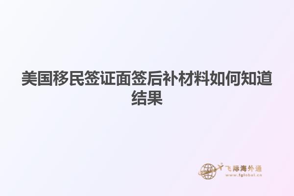 美国移民签证面签后补材料如何知道结果