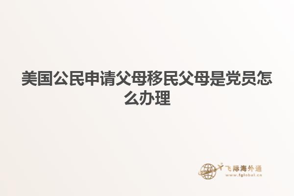 美国公民申请父母移民父母是党员怎么办理