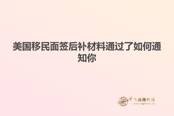 美国移民面签后补材料通过了如何通知你