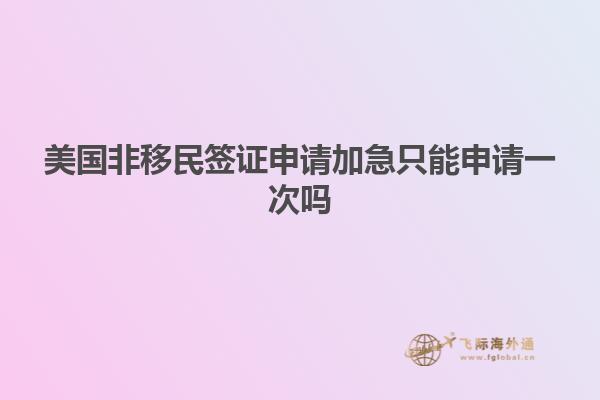 美国非移民签证申请加急只能申请一次吗