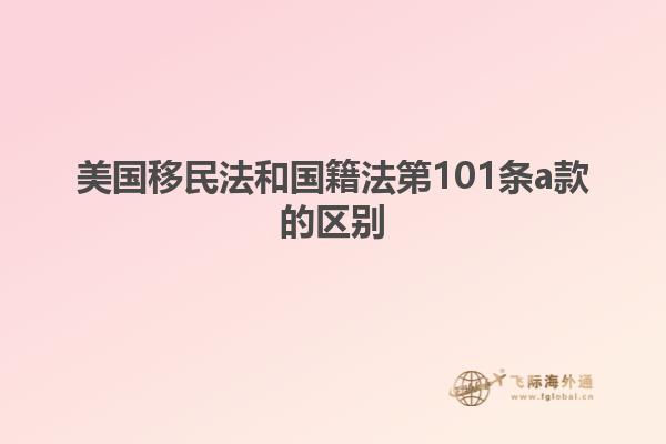 美国移民法和国籍法第101条a款的区别