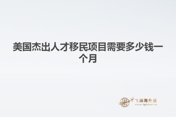 美国杰出人才移民项目需要多少钱一个月