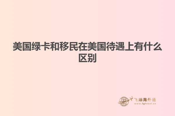 美国绿卡和移民在美国待遇上有什么区别