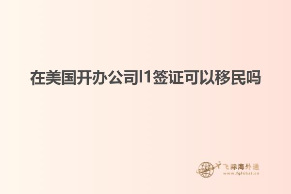 在美国开办公司l1签证可以移民吗