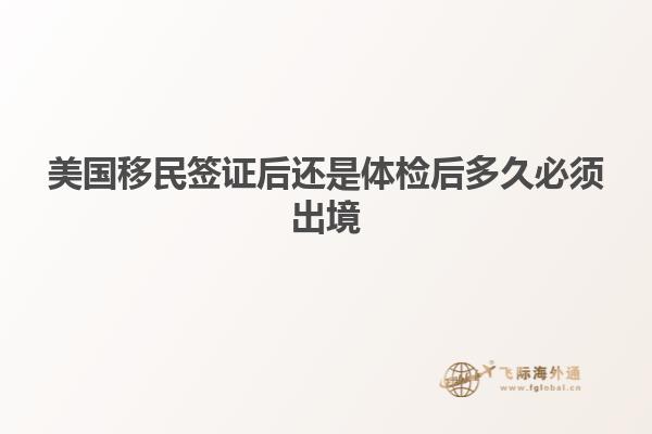 美国移民签证后还是体检后多久必须出境