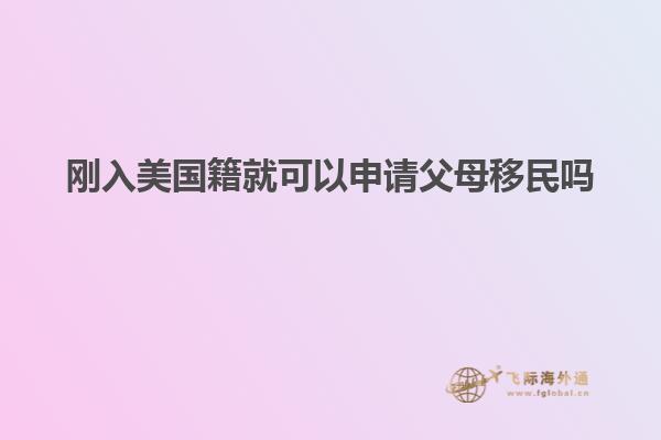 刚入美国籍就可以申请父母移民吗