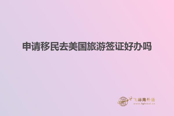 申请移民去美国旅游签证好办吗