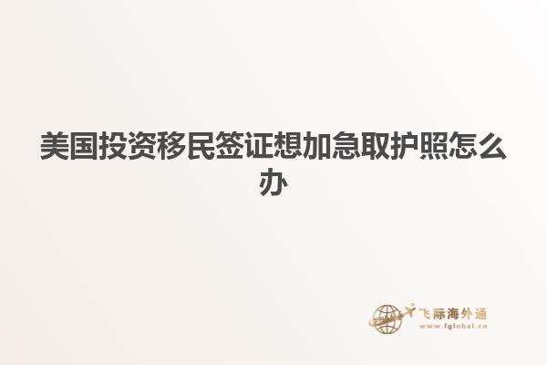 美国投资移民签证想加急取护照怎么办