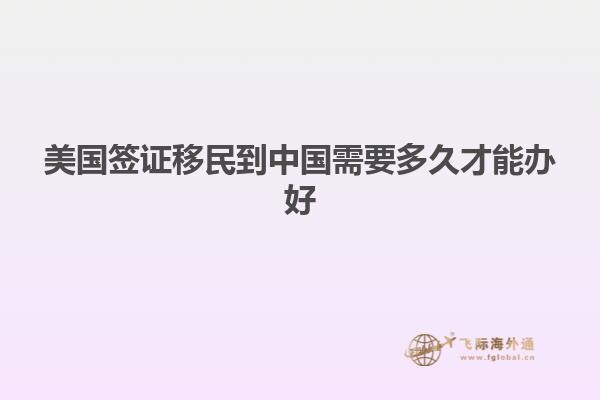 美国签证移民到中国需要多久才能办好