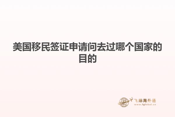 美国移民签证申请问去过哪个国家的目的