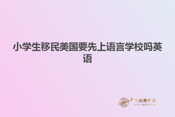 小学生移民美国要先上语言学校吗英语