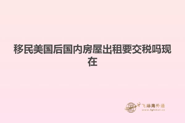 移民美国后国内房屋出租要交税吗现在