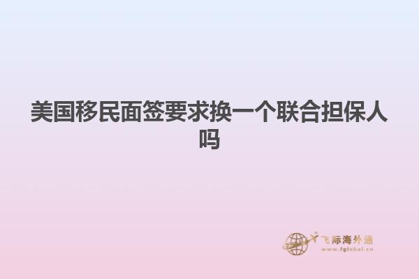 美国移民面签要求换一个联合担保人吗