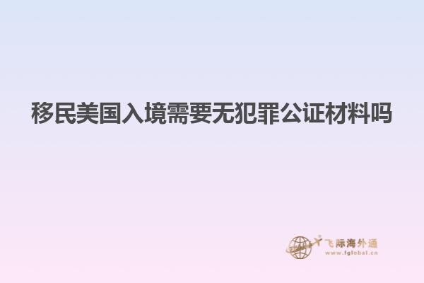 移民美国入境需要无犯罪公证材料吗