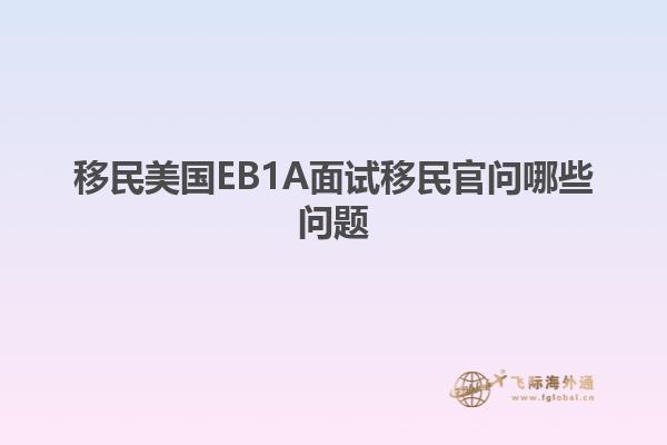 移民美国EB1A面试移民官问哪些问题