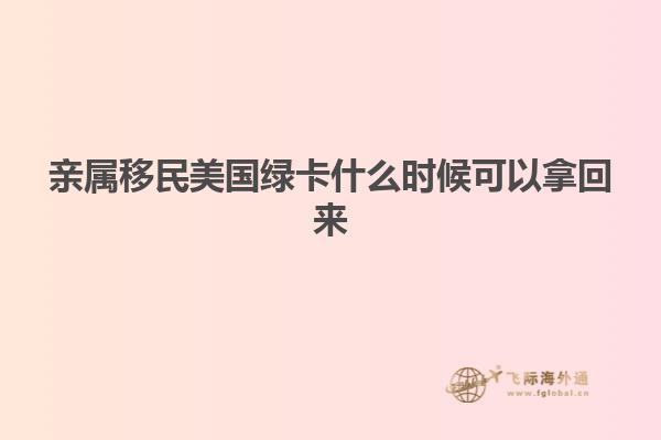 亲属移民美国绿卡什么时候可以拿回来