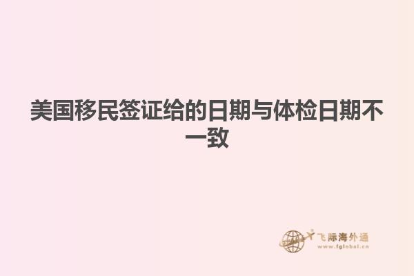 美国移民签证给的日期与体检日期不一致