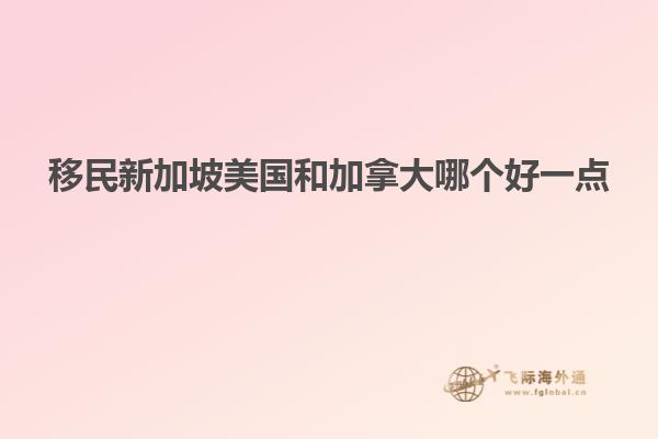 移民新加坡美国和加拿大哪个好一点