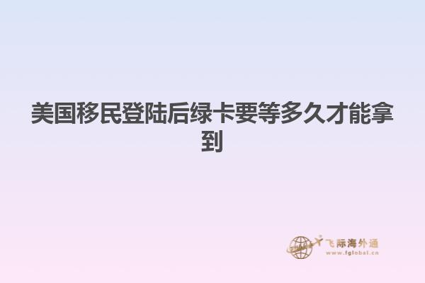 美国移民登陆后绿卡要等多久才能拿到