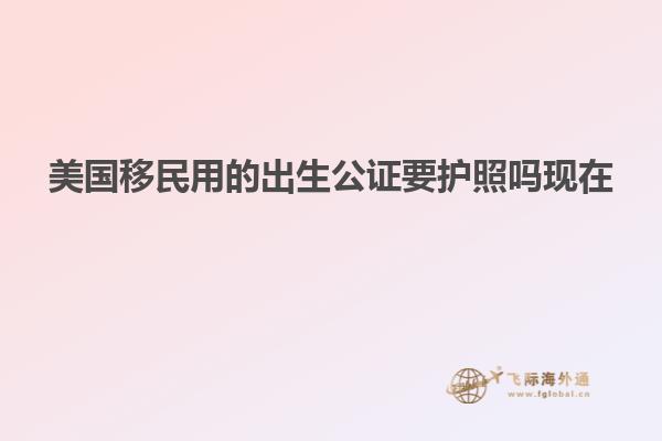 美国移民用的出生公证要护照吗现在