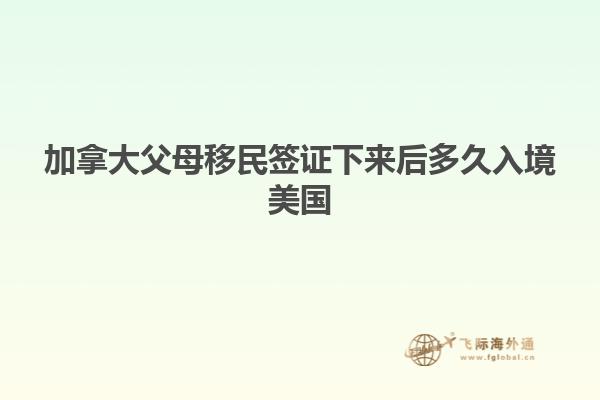 加拿大父母移民签证下来后多久入境美国