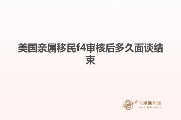 美国亲属移民f4审核后多久面谈结束