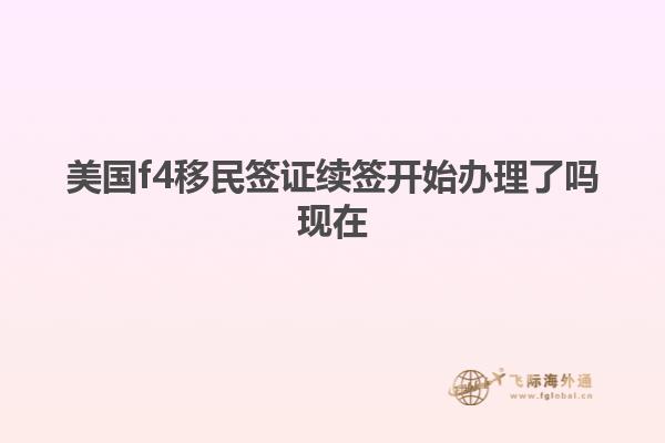 美国f4移民签证续签开始办理了吗现在