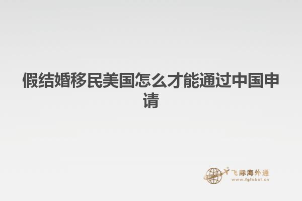 假结婚移民美国怎么才能通过中国申请