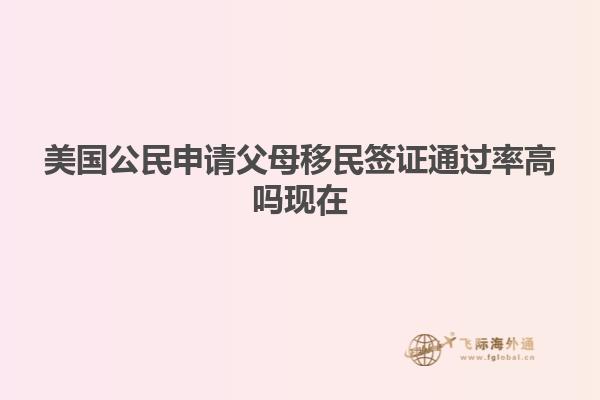 美国公民申请父母移民签证通过率高吗现在