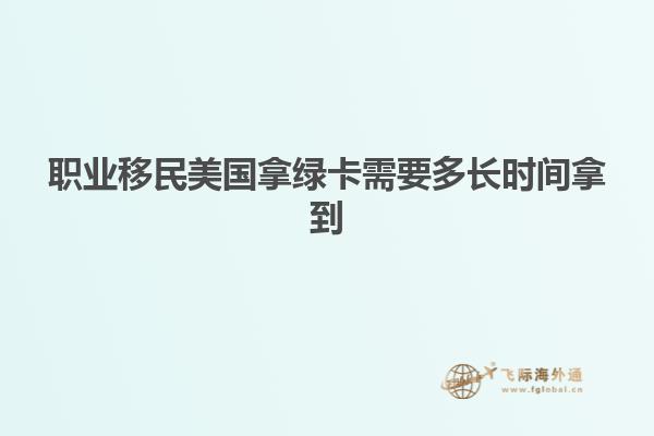 职业移民美国拿绿卡需要多长时间拿到