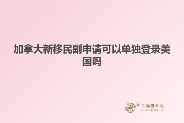 加拿大新移民副申请可以单独登录美国吗