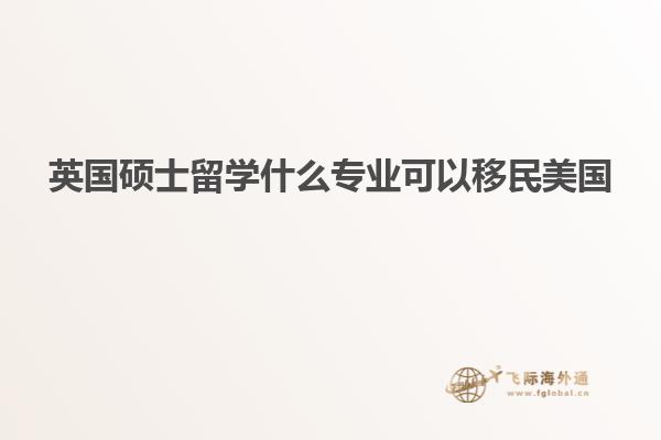 英国硕士留学什么专业可以移民美国