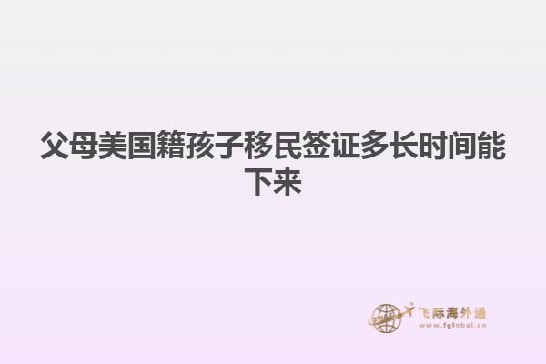 父母美国籍孩子移民签证多长时间能下来