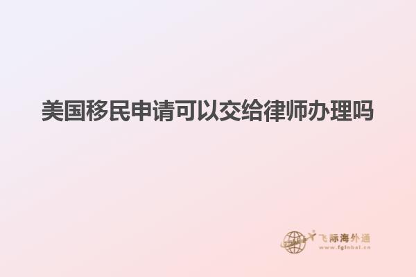 美国移民申请可以交给律师办理吗