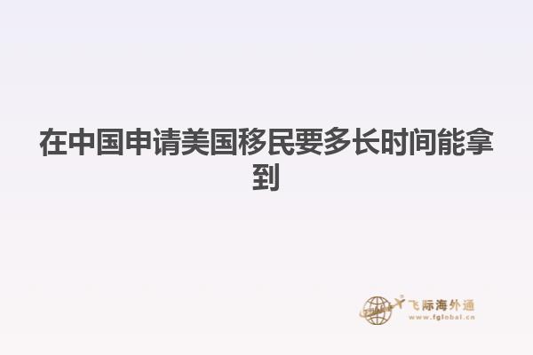 在中国申请美国移民要多长时间能拿到