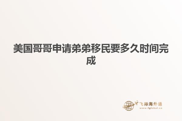 美国哥哥申请弟弟移民要多久时间完成