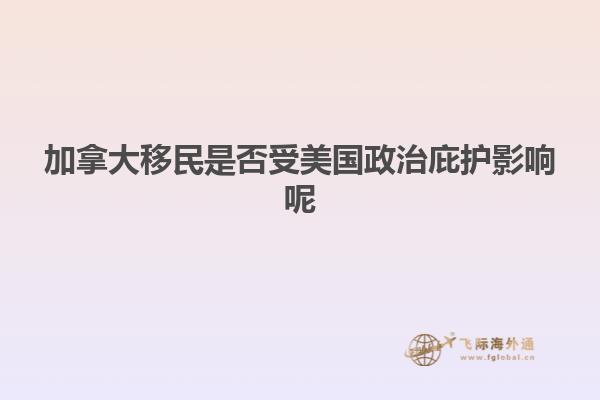 加拿大移民是否受美国政治庇护影响呢