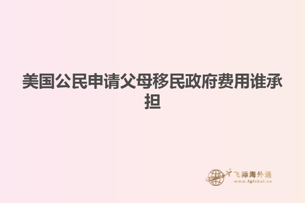 美国公民申请父母移民政府费用谁承担