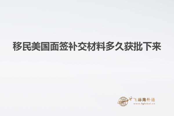 移民美国面签补交材料多久获批下来